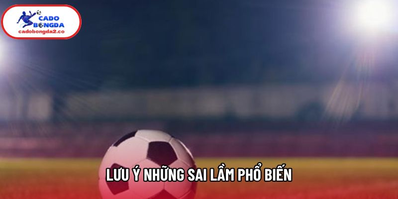 Lưu ý những sai lầm phổ biến Lưu ý những sai lầm phổ biến
