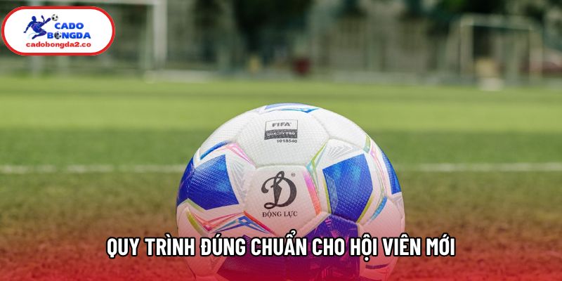 Quy trình đúng chuẩn cho hội viên mới Quy trình đúng chuẩn cho hội viên mới