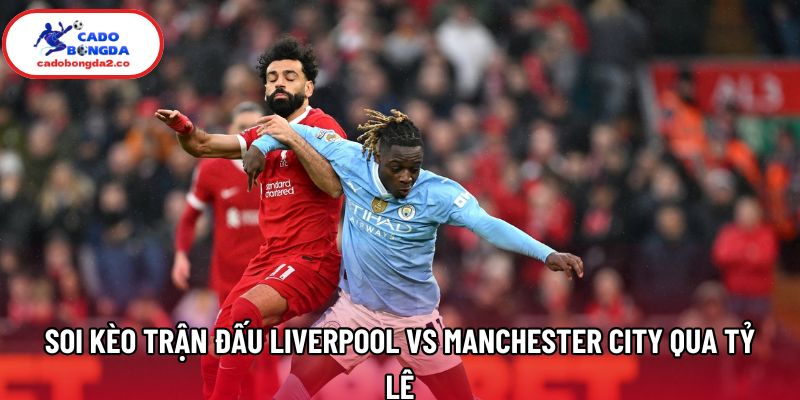 Soi kèo trận đấu Liverpool vs Manchester City qua tỷ lệ Soi kèo trận đấu Liverpool vs Manchester City qua tỷ lệ